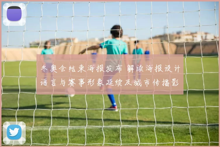 冬奥会结束海报发布 解读海报设计语言与赛事形象延续及城市传播影响