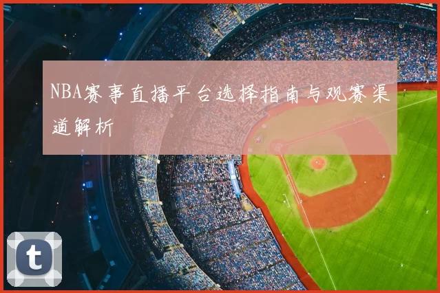 NBA赛事直播平台选择指南与观赛渠道解析