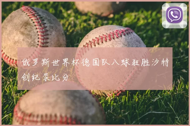 俄罗斯世界杯德国队八球狂胜沙特创纪录比分