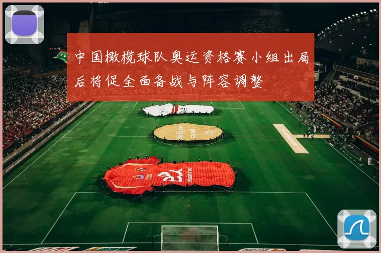 中国橄榄球队奥运资格赛小组出局后将促全面备战与阵容调整