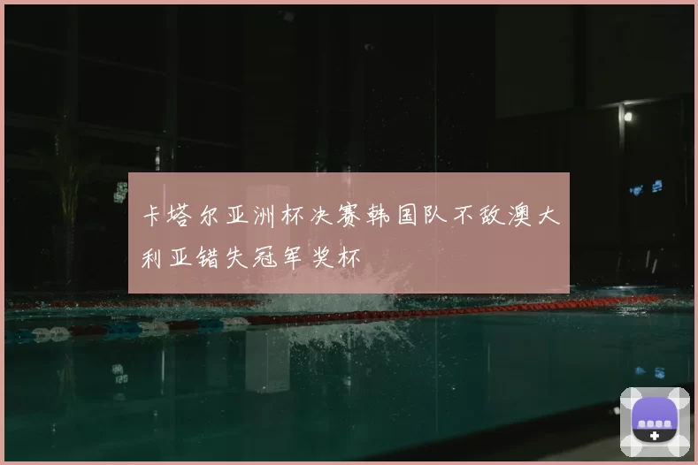 卡塔尔亚洲杯决赛韩国队不敌澳大利亚错失冠军奖杯