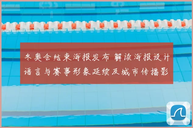 冬奥会结束海报发布 解读海报设计语言与赛事形象延续及城市传播影响