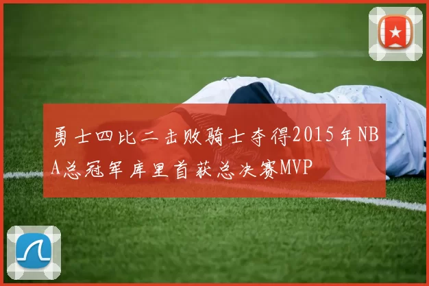 勇士四比二击败骑士夺得2015年NBA总冠军库里首获总决赛MVP