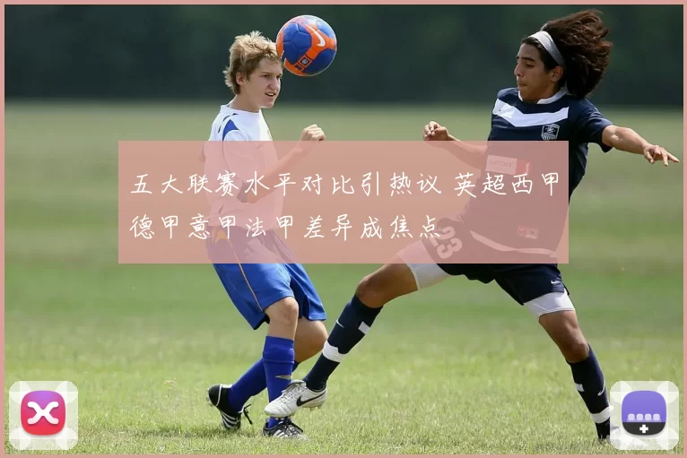 五大联赛水平对比引热议 英超西甲德甲意甲法甲差异成焦点