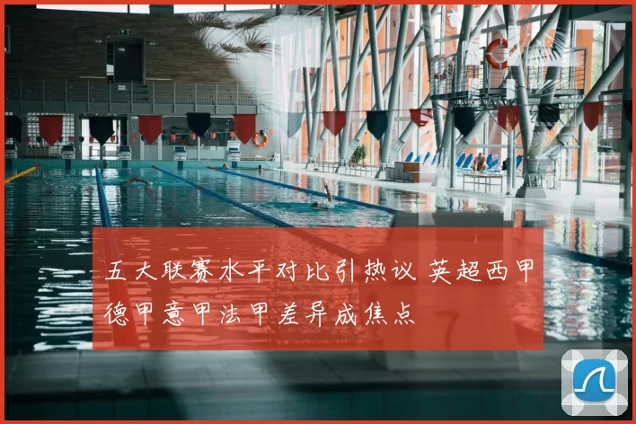 五大联赛水平对比引热议 英超西甲德甲意甲法甲差异成焦点