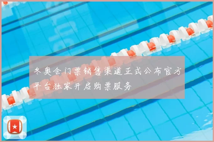 冬奥会门票销售渠道正式公布官方平台独家开启购票服务