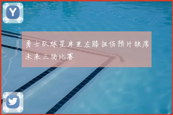 勇士队球星库里左膝扭伤预计缺席未来三场比赛