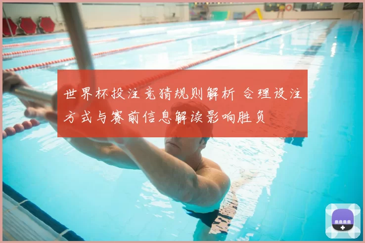 世界杯投注竞猜规则解析 合理设注方式与赛前信息解读影响胜负