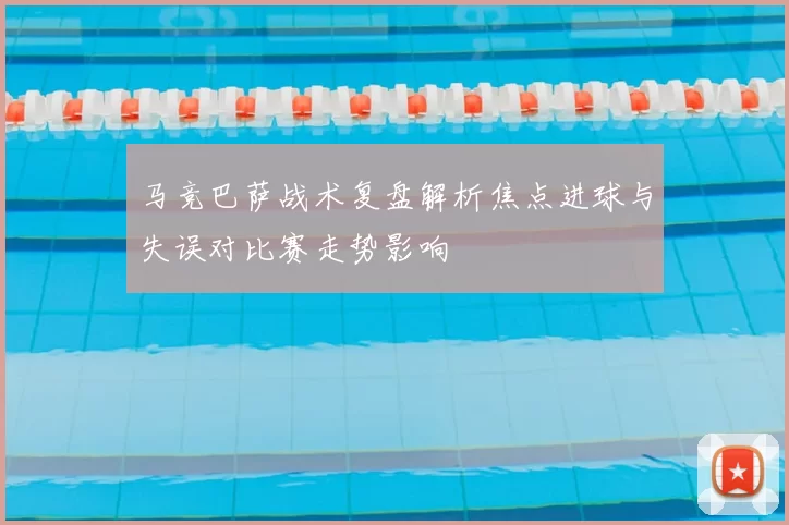 马竞巴萨战术复盘解析焦点进球与失误对比赛走势影响