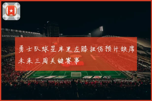 勇士队球星库里左膝扭伤预计缺席未来三周关键赛事