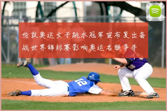 伦敦奥运女子跳水冠军宣布复出备战世界锦标赛影响奥运名额争夺