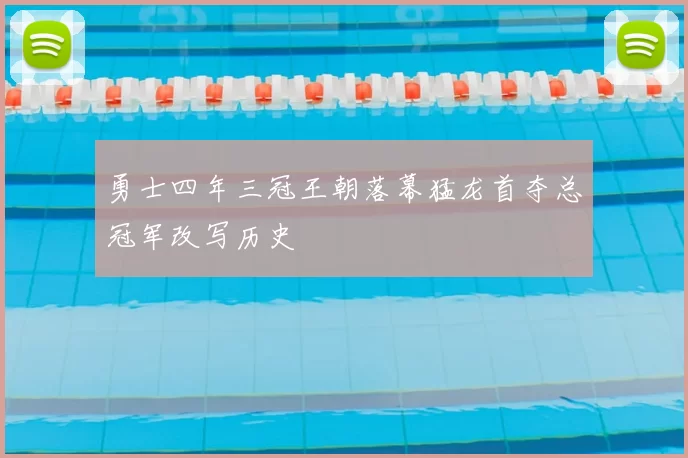 勇士四年三冠王朝落幕猛龙首夺总冠军改写历史