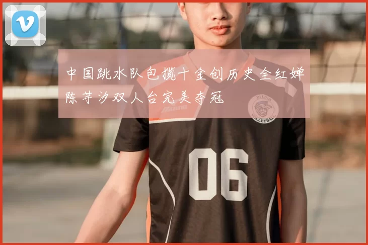 中国跳水队包揽十金创历史全红婵陈芋汐双人台完美夺冠