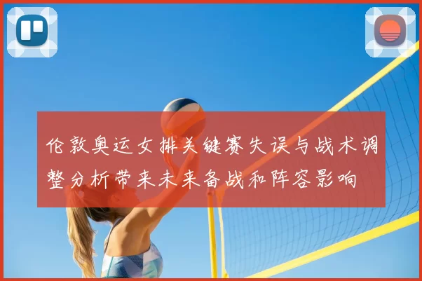 伦敦奥运女排关键赛失误与战术调整分析带来未来备战和阵容影响