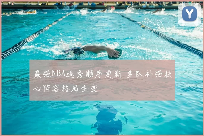 最强NBA选秀顺序更新 多队补强核心阵容格局生变