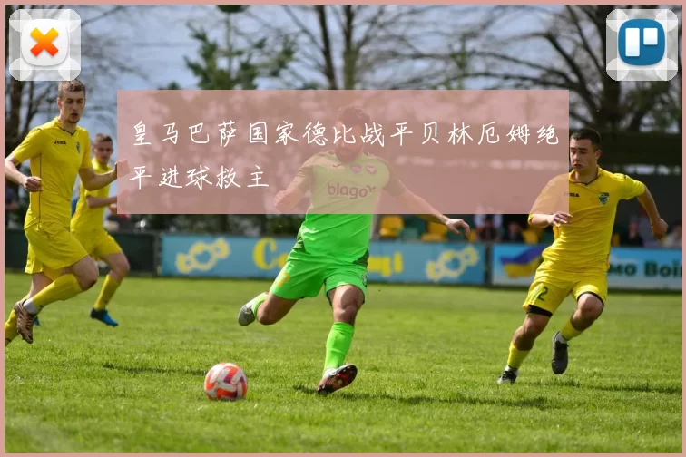 皇马巴萨国家德比战平贝林厄姆绝平进球救主