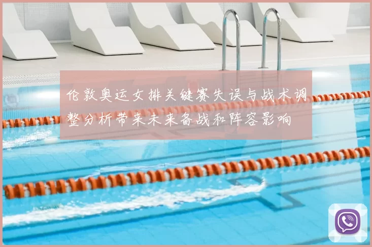 伦敦奥运女排关键赛失误与战术调整分析带来未来备战和阵容影响
