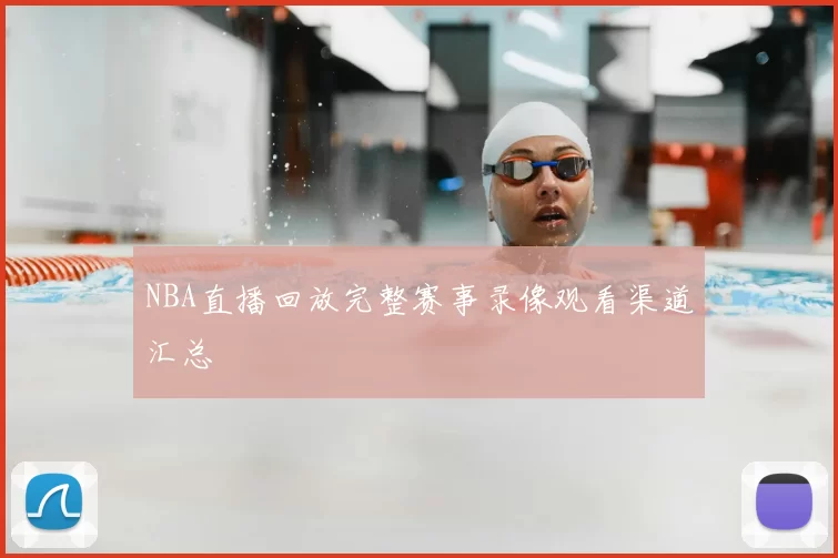 NBA直播回放完整赛事录像观看渠道汇总