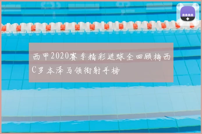 西甲2020赛季精彩进球全回顾梅西C罗本泽马领衔射手榜