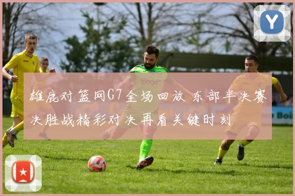 雄鹿对篮网G7全场回放 东部半决赛决胜战精彩对决再看关键时刻