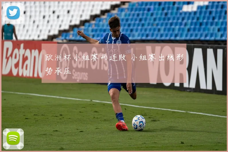 欧洲杯小组赛两连败 小组赛出线形势承压