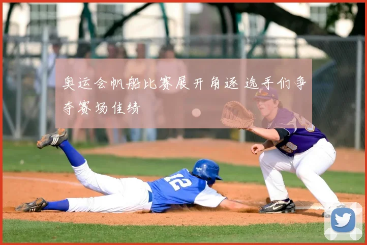 奥运会帆船比赛展开角逐 选手们争夺赛场佳绩