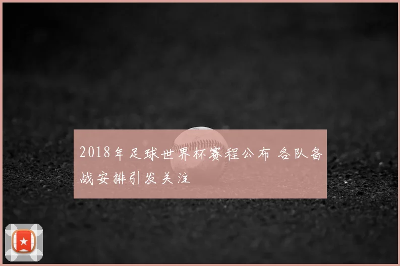 2018年足球世界杯赛程公布 各队备战安排引发关注