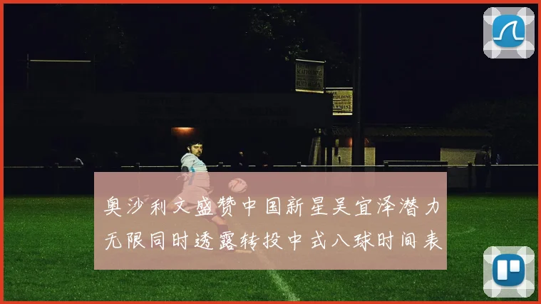 奥沙利文盛赞中国新星吴宜泽潜力无限同时透露转投中式八球时间表