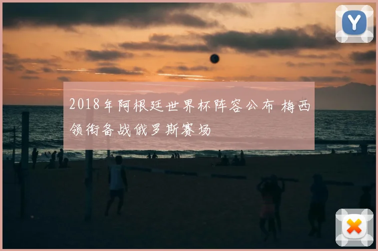 2018年阿根廷世界杯阵容公布 梅西领衔备战俄罗斯赛场
