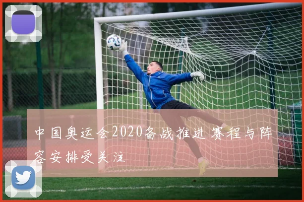 中国奥运会2020备战推进 赛程与阵容安排受关注